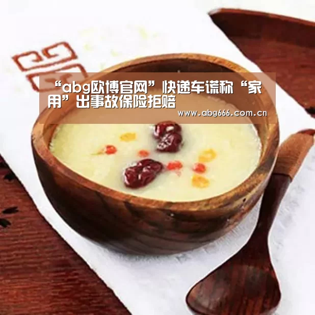 “abg欧博官网”快递车谎称“家用”出事故保险拒赔(图4) 欧博官网